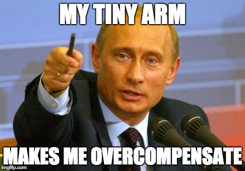 Good Guy Putin Meme | MY TINY ARM MAKES ME OVERCOMPENSATE | image tagged in memes,good guy putin | made w/ Imgflip meme maker