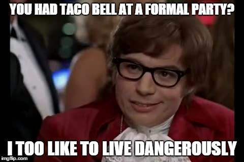 I Too Like To Live Dangerously | YOU HAD TACO BELL AT A FORMAL PARTY? I TOO LIKE TO LIVE DANGEROUSLY | image tagged in memes,i too like to live dangerously | made w/ Imgflip meme maker