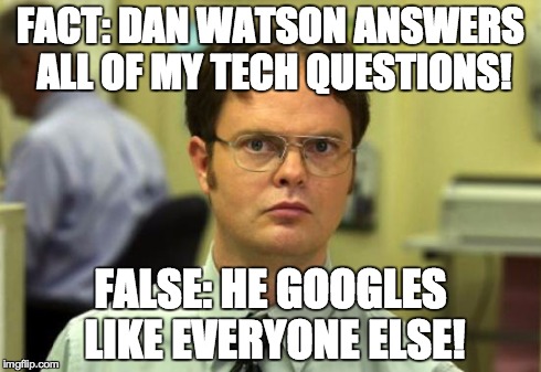 Dwight Schrute Meme | FACT: DAN WATSON ANSWERS ALL OF MY TECH QUESTIONS! FALSE: HE GOOGLES LIKE EVERYONE ELSE! | image tagged in memes,dwight schrute | made w/ Imgflip meme maker