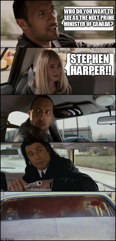 the rock driving and pulp fiction | WHO DO YOU WANT TO SEE AS THE NEXT PRIME MINISTER OF CANADA? STEPHEN HARPER!! | image tagged in the rock driving and pulp fiction | made w/ Imgflip meme maker