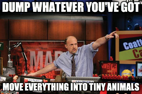 Mad Money Jim Cramer | DUMP WHATEVER YOU'VE GOT MOVE EVERYTHING INTO TINY ANIMALS | image tagged in memes,mad money jim cramer,AdviceAnimals | made w/ Imgflip meme maker