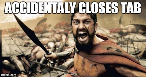 RAWRRRR | ACCIDENTALY CLOSES TAB | image tagged in memes,sparta leonidas | made w/ Imgflip meme maker