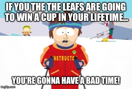 Super Cool Ski Instructor Meme | IF YOU THE THE LEAFS ARE GOING TO WIN A CUP IN YOUR LIFETIME... YOU'RE GONNA HAVE A BAD TIME! | image tagged in memes,super cool ski instructor | made w/ Imgflip meme maker