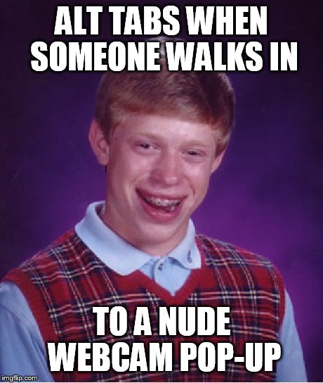 Bad Luck Brian | ALT TABS WHEN SOMEONE WALKS IN TO A NUDE WEBCAM POP-UP | image tagged in memes,bad luck brian | made w/ Imgflip meme maker