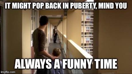 What | IT MIGHT POP BACK IN PUBERTY, MIND YOU ALWAYS A FUNNY TIME | image tagged in doctor who,memes | made w/ Imgflip meme maker