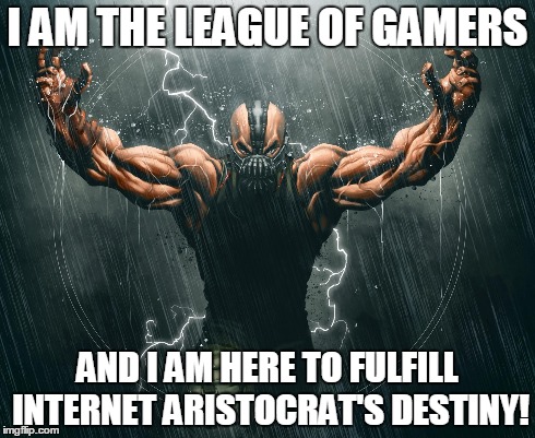 I AM THE LEAGUE OF GAMERS AND I AM HERE TO FULFILL INTERNET ARISTOCRAT'S DESTINY! | made w/ Imgflip meme maker