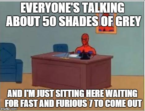 Spiderman Computer Desk Meme | EVERYONE'S TALKING ABOUT 50 SHADES OF GREY AND I'M JUST SITTING HERE WAITING FOR FAST AND FURIOUS 7 TO COME OUT | image tagged in memes,spiderman computer desk,spiderman | made w/ Imgflip meme maker