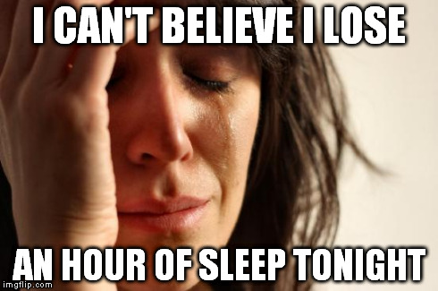First World Problems | I CAN'T BELIEVE I LOSE AN HOUR OF SLEEP TONIGHT | image tagged in memes,first world problems | made w/ Imgflip meme maker