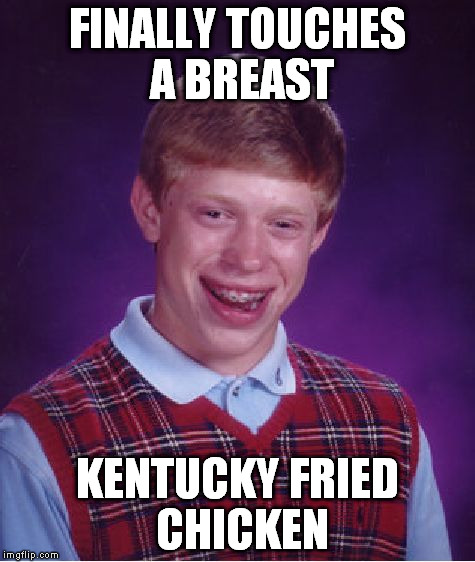 Bad Luck Brian | FINALLY TOUCHES A BREAST KENTUCKY FRIED CHICKEN | image tagged in memes,bad luck brian | made w/ Imgflip meme maker
