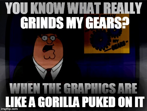 Peter Griffin News | YOU KNOW WHAT REALLY GRINDS MY GEARS? WHEN THE GRAPHICS ARE LIKE A GORILLA PUKED ON IT | image tagged in memes,peter griffin news | made w/ Imgflip meme maker