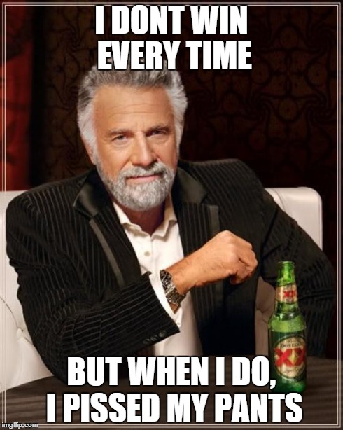 The Most Interesting Man In The World | I DONT WIN EVERY TIME BUT WHEN I DO, I PISSED MY PANTS | image tagged in memes,the most interesting man in the world | made w/ Imgflip meme maker