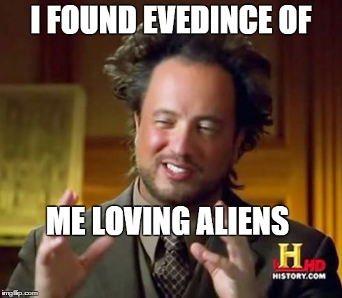 Ancient Aliens | I FOUND EVEDINCE OF ME LOVING ALIENS | image tagged in memes,ancient aliens | made w/ Imgflip meme maker
