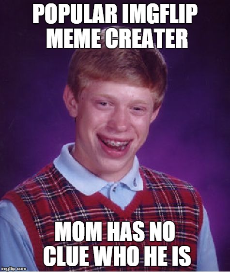 Bad Luck Brian Meme | POPULAR IMGFLIP MEME CREATER MOM HAS NO CLUE WHO HE IS | image tagged in memes,bad luck brian | made w/ Imgflip meme maker