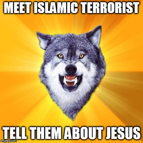 Courage Wolf | MEET ISLAMIC TERRORIST TELL THEM ABOUT JESUS | image tagged in memes,courage wolf | made w/ Imgflip meme maker