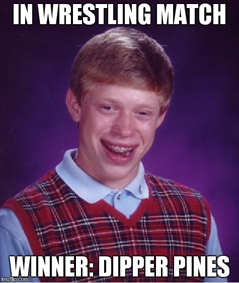 Bad Luck Brian Meme | IN WRESTLING MATCH WINNER: DIPPER PINES | image tagged in memes,bad luck brian | made w/ Imgflip meme maker