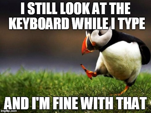 Unpopular Opinion Puffin | I STILL LOOK AT THE KEYBOARD WHILE I TYPE AND I'M FINE WITH THAT | image tagged in memes,unpopular opinion puffin | made w/ Imgflip meme maker