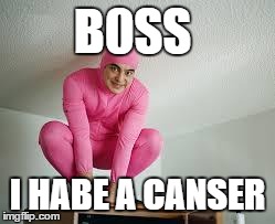 your sexy dream | B0SS I HABE A CANSER | image tagged in pink guy,autism,mr bean | made w/ Imgflip meme maker