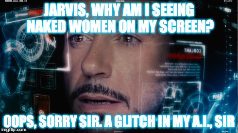 Iron Man's screen | JARVIS, WHY AM I SEEING NAKED WOMEN ON MY SCREEN? OOPS, SORRY SIR. A GLITCH IN MY A.I., SIR | image tagged in ironman,tony stark success | made w/ Imgflip meme maker