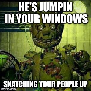 Dammit spring trap | HE'S JUMPIN IN YOUR WINDOWS SNATCHING YOUR PEOPLE UP | image tagged in fnaf 3,memes | made w/ Imgflip meme maker