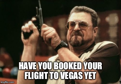 Am I The Only One Around Here | HAVE YOU BOOKED YOUR FLIGHT TO VEGAS YET | image tagged in memes,am i the only one around here | made w/ Imgflip meme maker