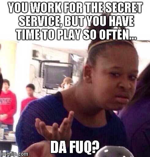 Black Girl Wat Meme | YOU WORK FOR THE SECRET SERVICE, BUT YOU HAVE TIME TO PLAY SO OFTEN... DA FUQ? | image tagged in memes,black girl wat | made w/ Imgflip meme maker