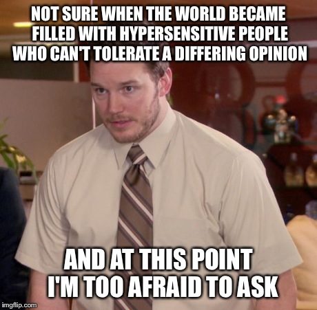 Afraid To Ask Andy Meme | NOT SURE WHEN THE WORLD BECAME FILLED WITH HYPERSENSITIVE PEOPLE WHO CAN'T TOLERATE A DIFFERING OPINION AND AT THIS POINT 
I'M TOO AFRAID TO | image tagged in memes,afraid to ask andy | made w/ Imgflip meme maker