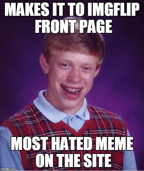 True Story | MAKES IT TO IMGFLIP FRONT PAGE MOST HATED MEME ON THE SITE | image tagged in memes,bad luck brian | made w/ Imgflip meme maker