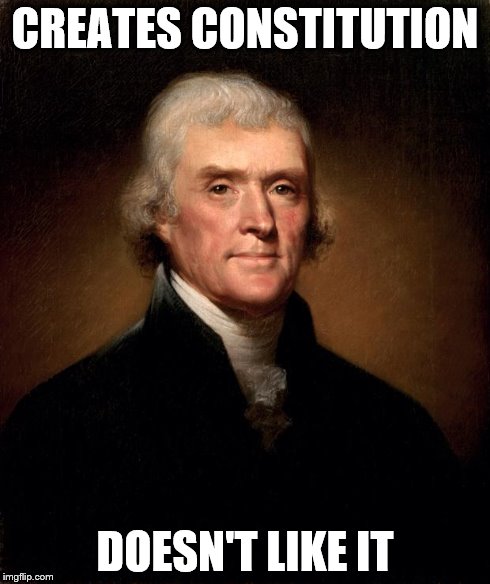 Thomas Jefferson  | CREATES CONSTITUTION DOESN'T LIKE IT | image tagged in thomas jefferson | made w/ Imgflip meme maker