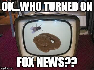 OK...WHO TURNED ON FOX NEWS?? | image tagged in sht tv,fox news | made w/ Imgflip meme maker