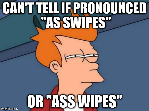 How I feel when two consecutive words end and begin, respectively, with the same consonant. | CAN'T TELL IF PRONOUNCED "AS SWIPES" OR "ASS WIPES" | image tagged in memes,futurama fry,ass wipe | made w/ Imgflip meme maker