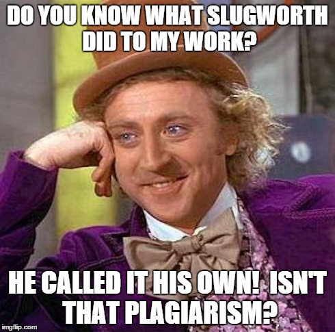 Creepy Condescending Wonka Meme | DO YOU KNOW WHAT SLUGWORTH DID TO MY WORK? HE CALLED IT HIS OWN!

ISN'T THAT PLAGIARISM? | image tagged in memes,creepy condescending wonka | made w/ Imgflip meme maker