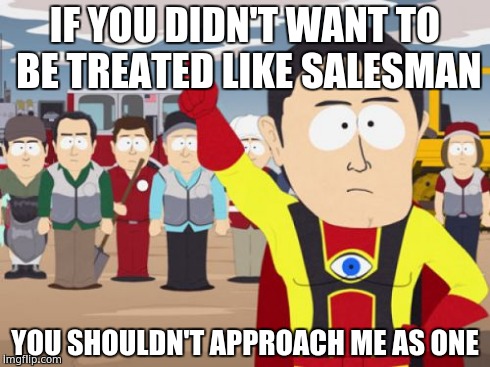 Captain Hindsight | IF YOU DIDN'T WANT TO BE TREATED LIKE SALESMAN YOU SHOULDN'T APPROACH ME AS ONE | image tagged in memes,captain hindsight,AdviceAnimals | made w/ Imgflip meme maker