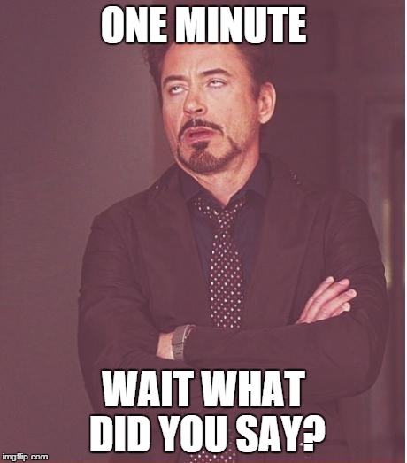 Face You Make Robert Downey Jr Meme | ONE MINUTE WAIT WHAT DID YOU SAY? | image tagged in memes,face you make robert downey jr | made w/ Imgflip meme maker