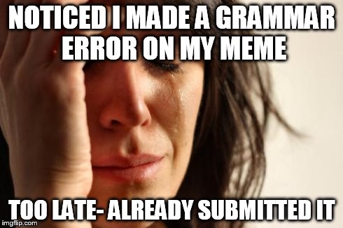 Darn- Hate it when this happens  0_0 | NOTICED I MADE A GRAMMAR ERROR ON MY MEME TOO LATE- ALREADY SUBMITTED IT | image tagged in memes,first world problems | made w/ Imgflip meme maker