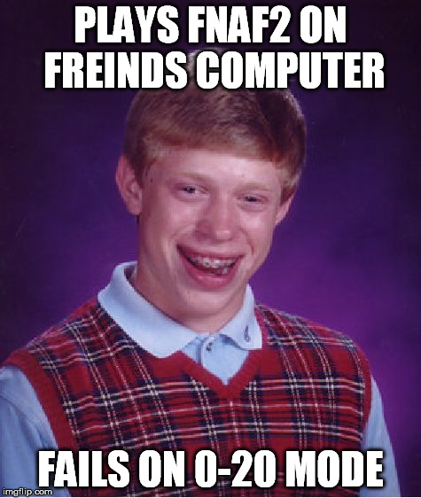 Bad Luck Brian Meme | PLAYS FNAF2 ON FREINDS COMPUTER FAILS ON 0-20 MODE | image tagged in memes,bad luck brian | made w/ Imgflip meme maker