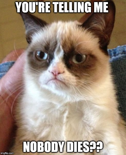Grumpy Cat Meme | YOU'RE TELLING ME NOBODY DIES?? | image tagged in memes,grumpy cat | made w/ Imgflip meme maker