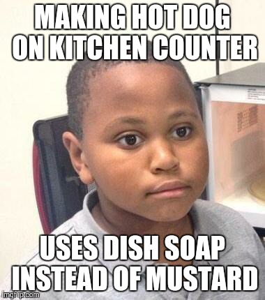 Minor Mistake Marvin | MAKING HOT DOG ON KITCHEN COUNTER USES DISH SOAP INSTEAD OF MUSTARD | image tagged in memes,minor mistake marvin | made w/ Imgflip meme maker