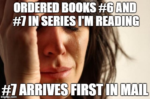 First World Problems | ORDERED BOOKS #6 AND #7 IN SERIES I'M READING #7 ARRIVES FIRST IN MAIL | image tagged in memes,first world problems,AdviceAnimals | made w/ Imgflip meme maker