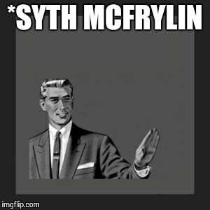 Kill Yourself Guy Meme | *SYTH MCFRYLIN | image tagged in memes,kill yourself guy | made w/ Imgflip meme maker