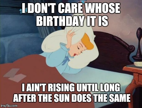 I DON'T CARE WHOSE BIRTHDAY IT IS I AIN'T RISING UNTIL LONG AFTER THE SUN DOES THE SAME | image tagged in five more minutes | made w/ Imgflip meme maker