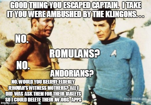 Beat up Captain Kirk | GOOD THING YOU ESCAPED CAPTAIN.  I TAKE IT YOU WERE AMBUSHED BY THE KLINGONS. . . NO. WOULD YOU BELIEVE ELDERLY JEHOVAH'S WITNESS MOTHERS?   | image tagged in beat up captain kirk | made w/ Imgflip meme maker