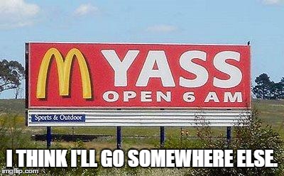 I THINK I'LL GO SOMEWHERE ELSE. | image tagged in mcdonald's yass | made w/ Imgflip meme maker