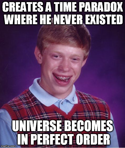 Bad Luck Brian Meme | CREATES A TIME PARADOX WHERE HE NEVER EXISTED UNIVERSE BECOMES IN PERFECT ORDER | image tagged in memes,bad luck brian | made w/ Imgflip meme maker