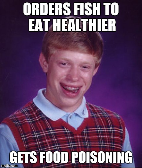 Food poisoning sucks, guys... | ORDERS FISH TO EAT HEALTHIER GETS FOOD POISONING | image tagged in memes,bad luck brian | made w/ Imgflip meme maker