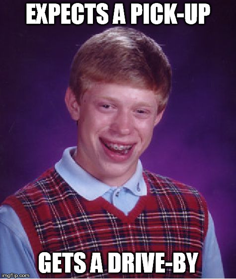 Bad Luck Brian Meme | EXPECTS A PICK-UP GETS A DRIVE-BY | image tagged in memes,bad luck brian | made w/ Imgflip meme maker