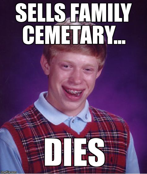 Bad Luck Brian Meme | SELLS FAMILY CEMETARY... DIES | image tagged in memes,bad luck brian | made w/ Imgflip meme maker