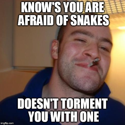Good Guy Greg Meme | KNOW'S YOU ARE AFRAID OF SNAKES DOESN'T TORMENT YOU WITH ONE | image tagged in memes,good guy greg | made w/ Imgflip meme maker