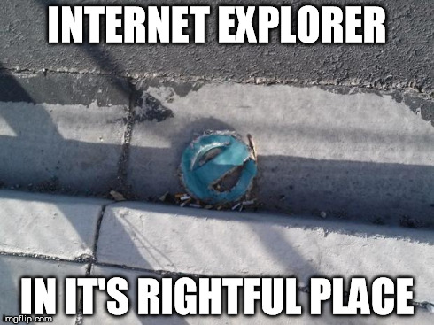 INTERNET EXPLORER IN IT'S RIGHTFUL PLACE | image tagged in internet explorer in its rightful place | made w/ Imgflip meme maker