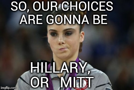 McKayla Maroney Not Impressed | SO, OUR CHOICES ARE GONNA BE HILLARY, OR   MITT | image tagged in memes,mckayla maroney not impressed | made w/ Imgflip meme maker