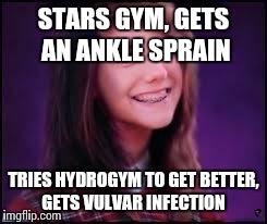 Bad Luck Brianne | STARS GYM, GETS AN ANKLE SPRAIN TRIES HYDROGYM TO GET BETTER, GETS VULVAR INFECTION | image tagged in bad luck brianne,TrollXChromosomes | made w/ Imgflip meme maker